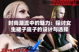 时尚潮流中的魅力：探讨女生裙子底子的设计与选择
