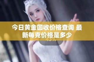 今日黄金回收价格查询 最新每克价格是多少