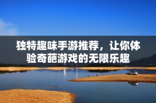 独特趣味手游推荐，让你体验奇葩游戏的无限乐趣