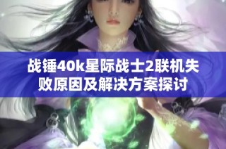 战锤40k星际战士2联机失败原因及解决方案探讨