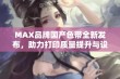 MAX品牌国产色带全新发布，助力打印质量提升与设备兼容性增强