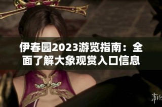 伊春园2023游览指南：全面了解大象观赏入口信息