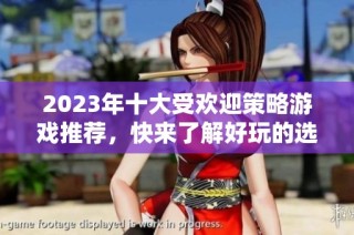 2023年十大受欢迎策略游戏推荐，快来了解好玩的选择！