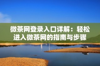 微茶网登录入口详解：轻松进入微茶网的指南与步骤