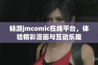 畅游jmcomic在线平台，体验精彩漫画与互动乐趣