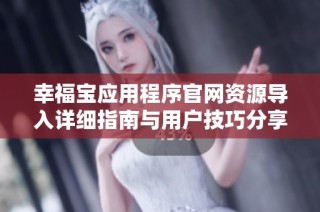 幸福宝应用程序官网资源导入详细指南与用户技巧分享