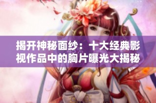 揭开神秘面纱：十大经典影视作品中的胸片曝光大揭秘