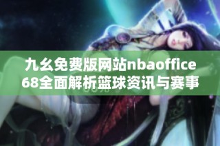 九幺免费版网站nbaoffice68全面解析篮球资讯与赛事信息