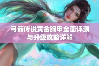 弓箭传说黄金胸甲全面评测与升级攻略详解
