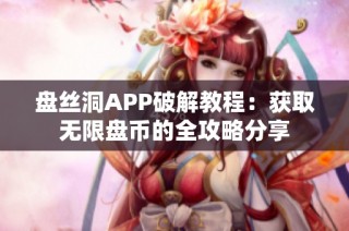 盘丝洞APP破解教程：获取无限盘币的全攻略分享