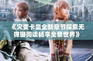 《灾变卡皇全新章节探索无弹窗阅读畅享全景世界》