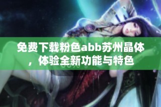 免费下载粉色abb苏州晶体，体验全新功能与特色