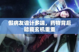 假病友诡计多端，药物背后暗藏玄机重重