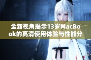 全新视角揭示13岁MacBook的高清使用体验与性能分析