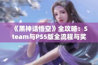 《黑神话悟空》全攻略：Steam与PS5版全流程与奖杯详细解析
