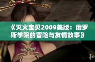 《灭火宝贝2009美版：俄罗斯学院的冒险与友情故事》