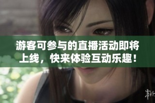 游客可参与的直播活动即将上线，快来体验互动乐趣！