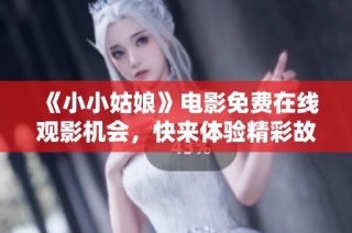 《小小姑娘》电影免费在线观影机会，快来体验精彩故事！