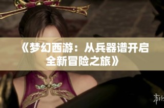 《梦幻西游：从兵器谱开启全新冒险之旅》