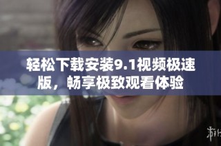轻松下载安装9.1视频极速版，畅享极致观看体验