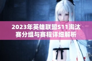 2023年英雄联盟S11淘汰赛分组与赛程详细解析