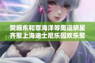 樊振东和覃海洋等奥运明星齐聚上海迪士尼乐园欢乐聚会