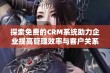 探索免费的CRM系统助力企业提高管理效率与客户关系