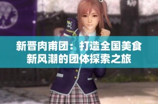 新晋肉甫团：打造全国美食新风潮的团体探索之旅