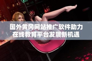 国外黄冈网站推广软件助力在线教育平台发展新机遇