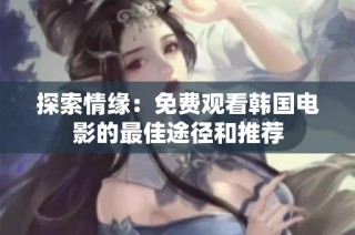 探索情缘：免费观看韩国电影的最佳途径和推荐