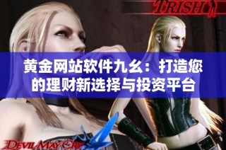 黄金网站软件九幺：打造您的理财新选择与投资平台