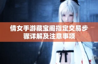 倩女手游藏宝阁指定交易步骤详解及注意事项