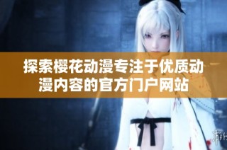 探索樱花动漫专注于优质动漫内容的官方门户网站