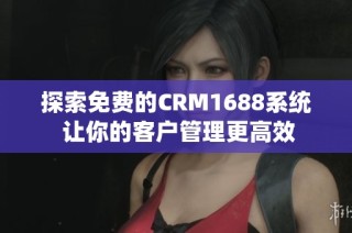 探索免费的CRM1688系统 让你的客户管理更高效