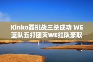 Kinko霞挑战三杀成功 WE蓝队五打团灭WE红队豪取三连胜