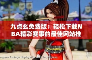 九点幺免费版：轻松下载NBA精彩赛事的最佳网站推荐