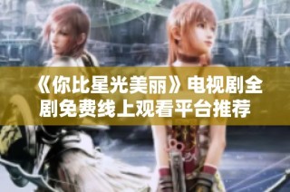 《你比星光美丽》电视剧全剧免费线上观看平台推荐