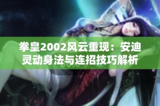 拳皇2002风云重现：安迪灵动身法与连招技巧解析