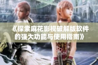 《探索麻花影视破解版软件的强大功能与使用指南》