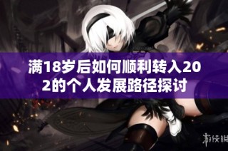 满18岁后如何顺利转入202的个人发展路径探讨