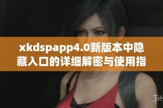 xkdspapp4.0新版本中隐藏入口的详细解密与使用指南