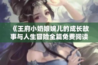 《王府小奶娘婉儿的成长故事与人生冒险全篇免费阅读》