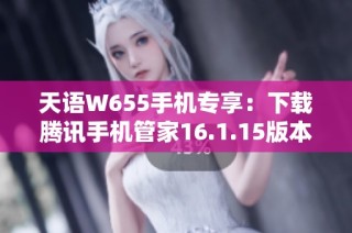 天语W655手机专享：下载腾讯手机管家16.1.15版本