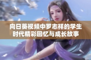 向日葵视频中罗志祥的学生时代精彩回忆与成长故事