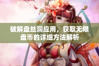 破解盘丝洞应用，获取无限盘币的详细方法解析