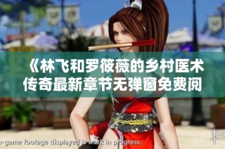 《林飞和罗筱薇的乡村医术传奇最新章节无弹窗免费阅读》