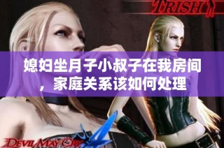 媳妇坐月子小叔子在我房间，家庭关系该如何处理
