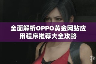 全面解析OPPO黄金网站应用程序推荐大全攻略