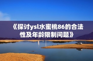 《探讨ysl水蜜桃86的合法性及年龄限制问题》