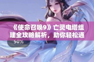 《使命召唤9》亡灵电塔组建全攻略解析，助你轻松通关